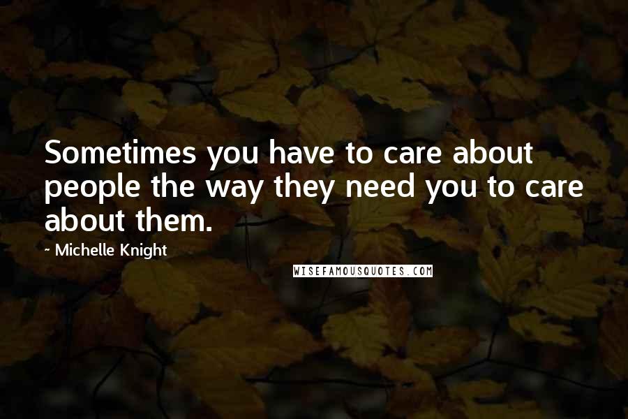 Michelle Knight Quotes: Sometimes you have to care about people the way they need you to care about them.