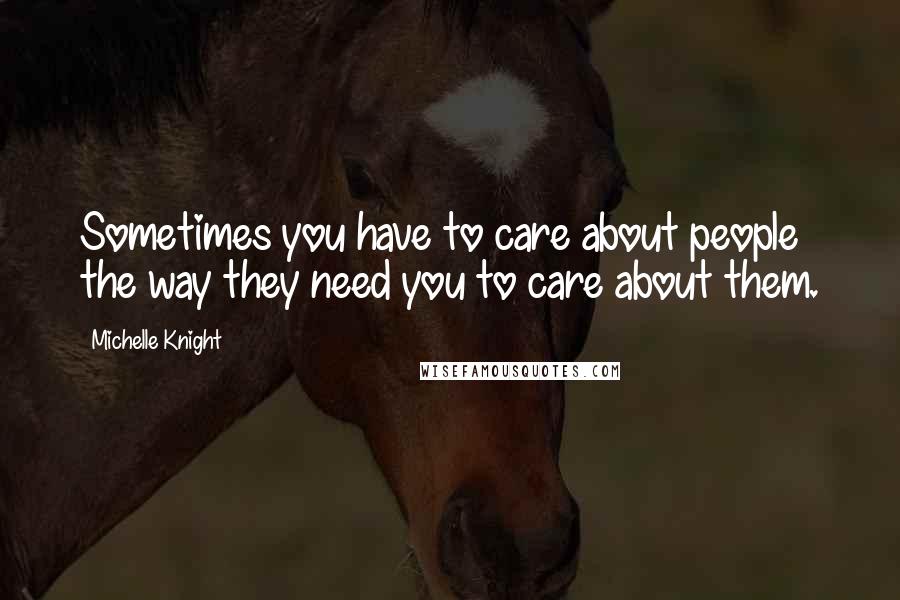 Michelle Knight Quotes: Sometimes you have to care about people the way they need you to care about them.