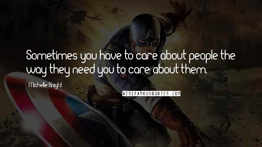Michelle Knight Quotes: Sometimes you have to care about people the way they need you to care about them.