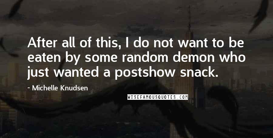 Michelle Knudsen Quotes: After all of this, I do not want to be eaten by some random demon who just wanted a postshow snack.