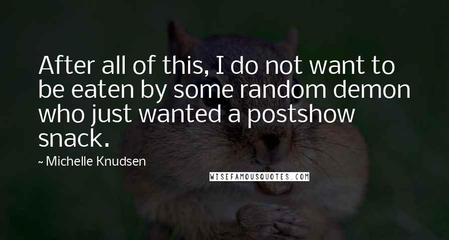 Michelle Knudsen Quotes: After all of this, I do not want to be eaten by some random demon who just wanted a postshow snack.