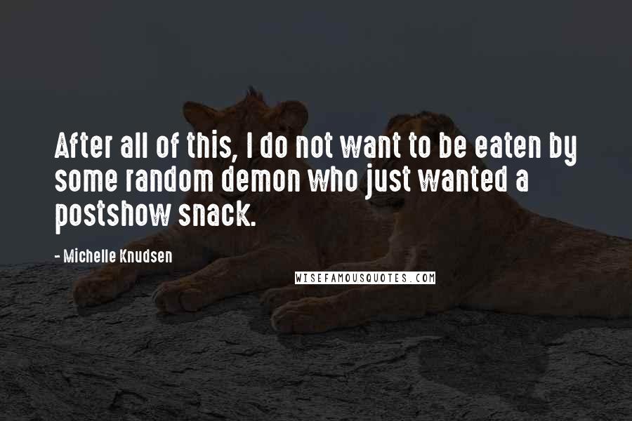 Michelle Knudsen Quotes: After all of this, I do not want to be eaten by some random demon who just wanted a postshow snack.