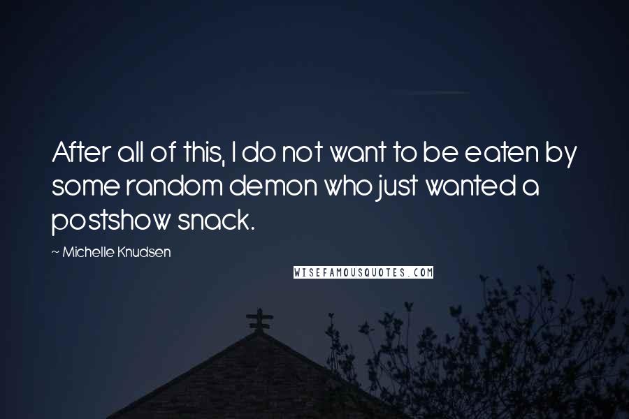 Michelle Knudsen Quotes: After all of this, I do not want to be eaten by some random demon who just wanted a postshow snack.