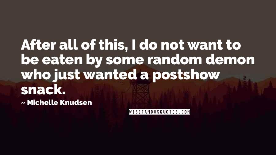 Michelle Knudsen Quotes: After all of this, I do not want to be eaten by some random demon who just wanted a postshow snack.