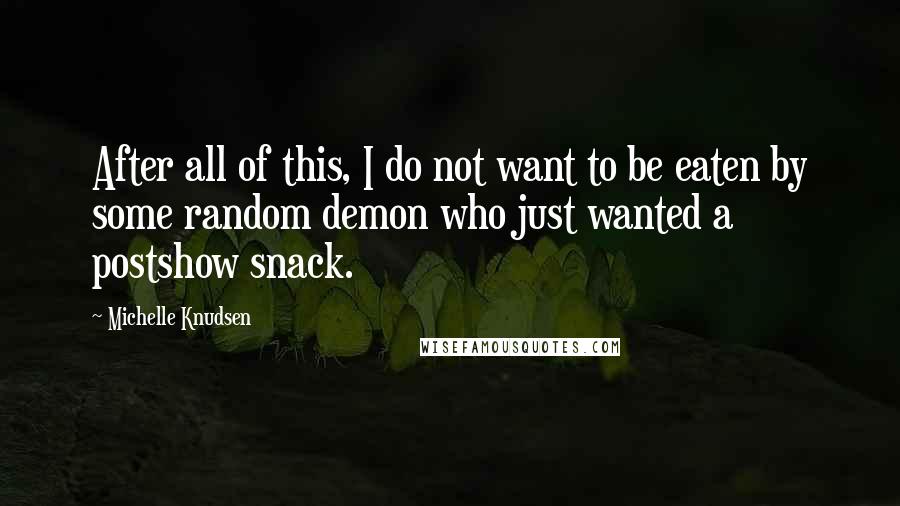 Michelle Knudsen Quotes: After all of this, I do not want to be eaten by some random demon who just wanted a postshow snack.