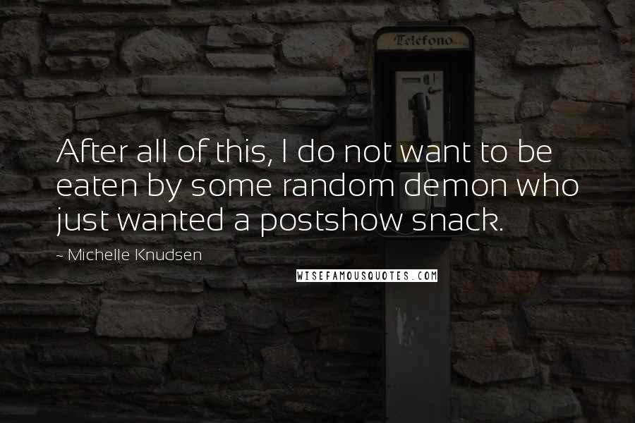 Michelle Knudsen Quotes: After all of this, I do not want to be eaten by some random demon who just wanted a postshow snack.