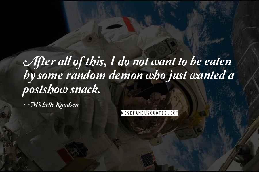Michelle Knudsen Quotes: After all of this, I do not want to be eaten by some random demon who just wanted a postshow snack.