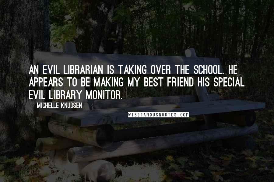 Michelle Knudsen Quotes: An evil librarian is taking over the school. He appears to be making my best friend his special evil library monitor.