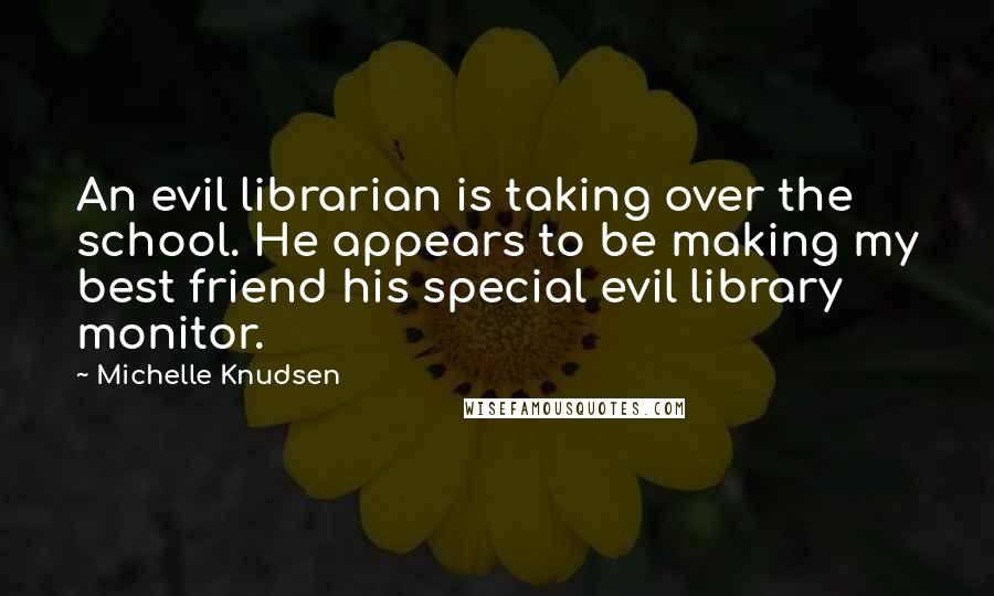 Michelle Knudsen Quotes: An evil librarian is taking over the school. He appears to be making my best friend his special evil library monitor.