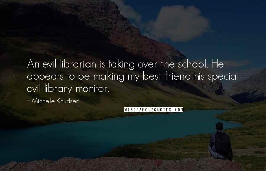 Michelle Knudsen Quotes: An evil librarian is taking over the school. He appears to be making my best friend his special evil library monitor.