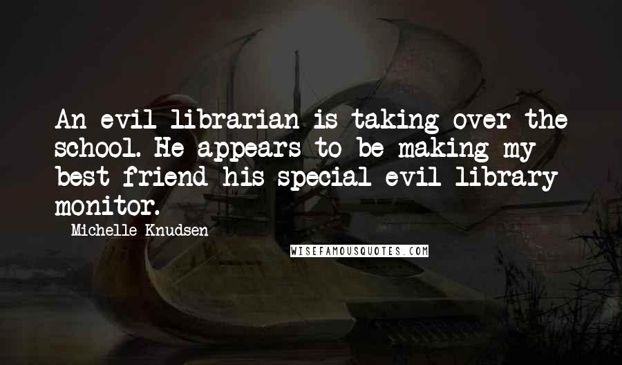 Michelle Knudsen Quotes: An evil librarian is taking over the school. He appears to be making my best friend his special evil library monitor.