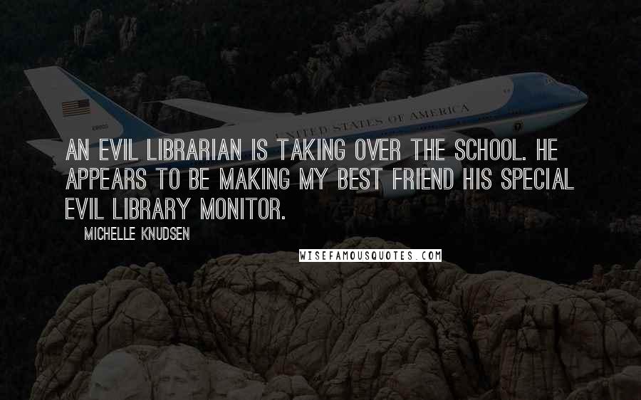 Michelle Knudsen Quotes: An evil librarian is taking over the school. He appears to be making my best friend his special evil library monitor.