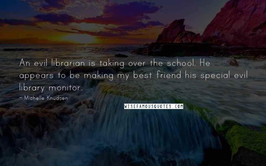 Michelle Knudsen Quotes: An evil librarian is taking over the school. He appears to be making my best friend his special evil library monitor.