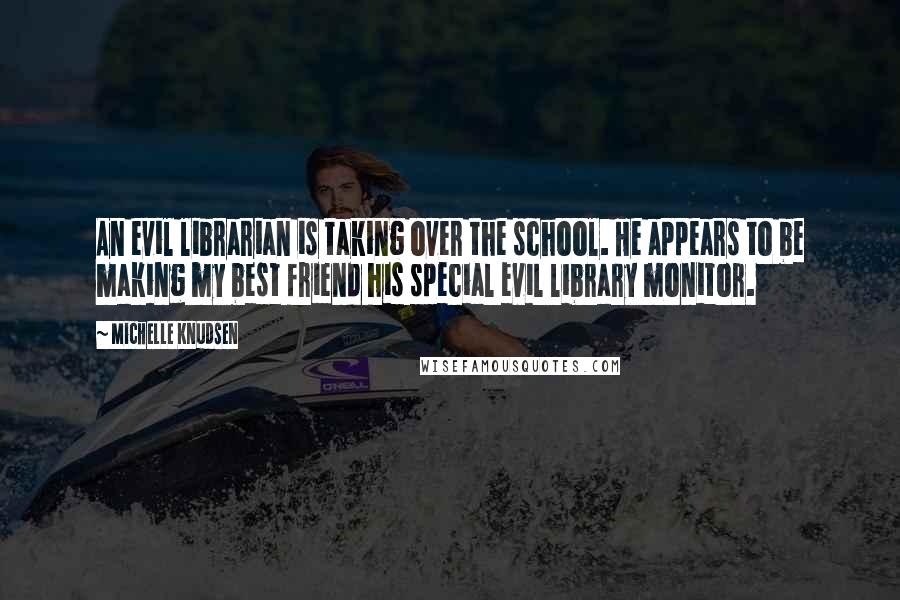 Michelle Knudsen Quotes: An evil librarian is taking over the school. He appears to be making my best friend his special evil library monitor.