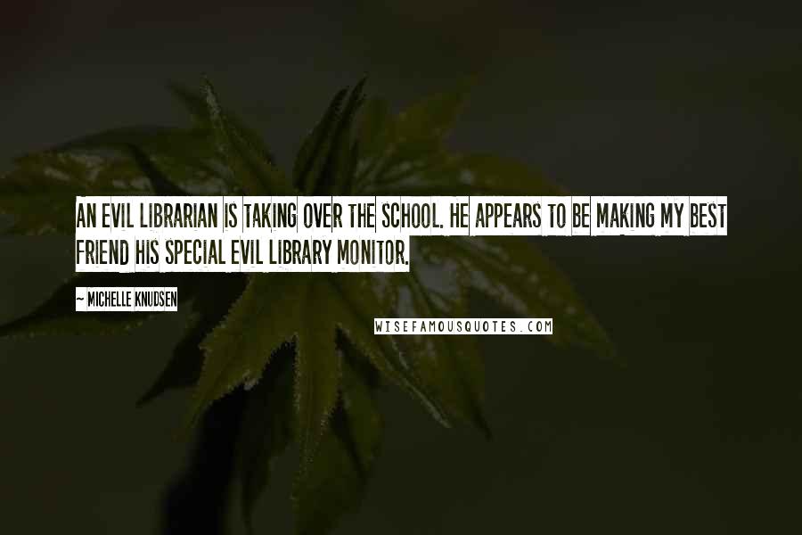 Michelle Knudsen Quotes: An evil librarian is taking over the school. He appears to be making my best friend his special evil library monitor.