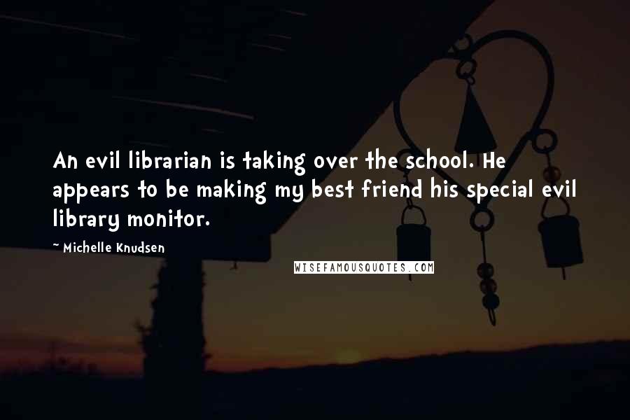 Michelle Knudsen Quotes: An evil librarian is taking over the school. He appears to be making my best friend his special evil library monitor.