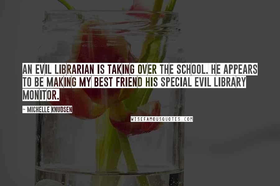 Michelle Knudsen Quotes: An evil librarian is taking over the school. He appears to be making my best friend his special evil library monitor.