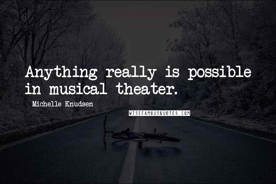 Michelle Knudsen Quotes: Anything really is possible in musical theater.