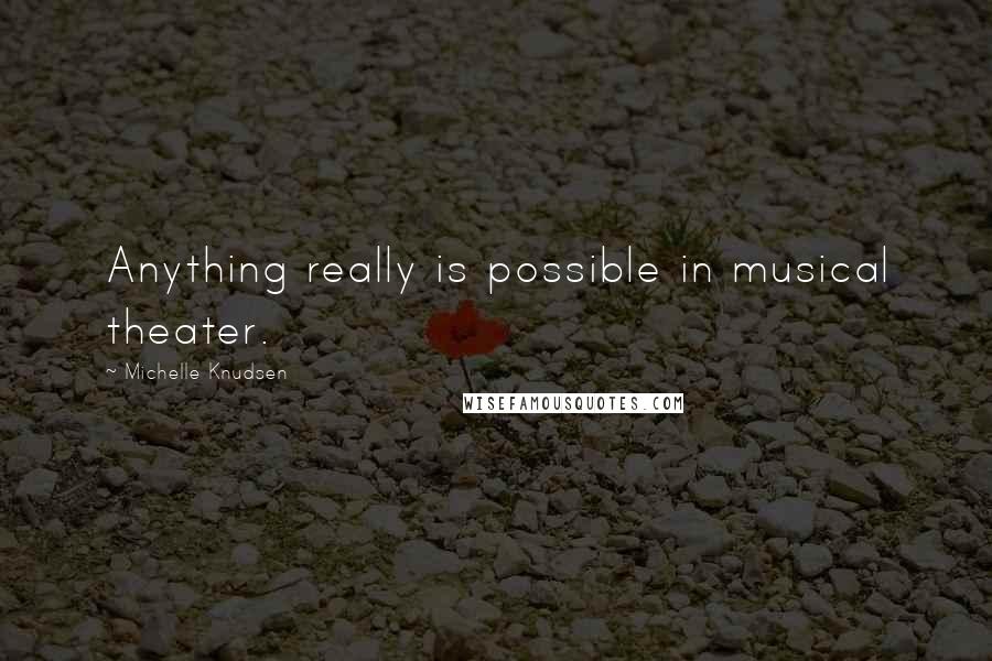 Michelle Knudsen Quotes: Anything really is possible in musical theater.