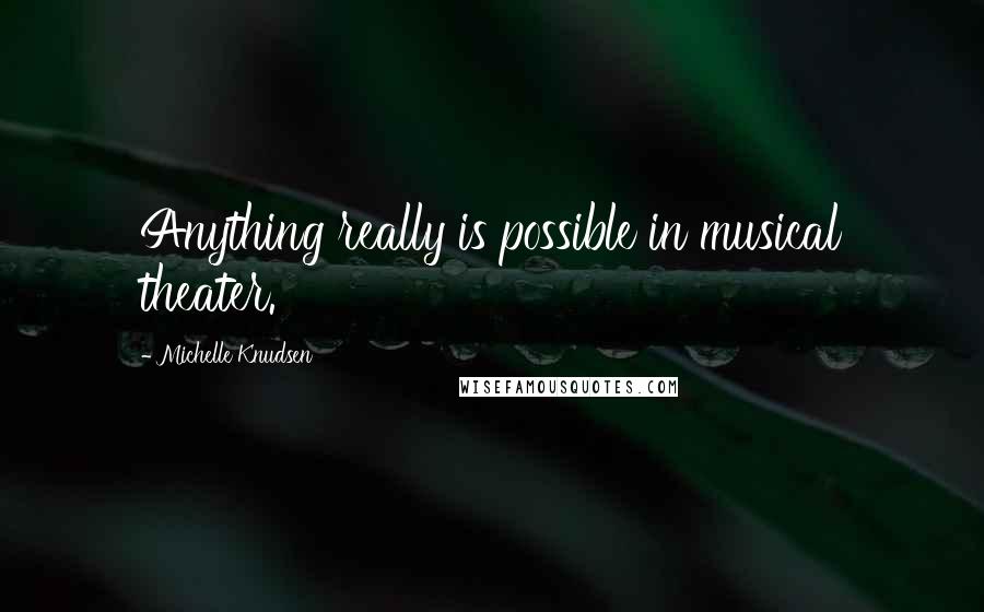 Michelle Knudsen Quotes: Anything really is possible in musical theater.