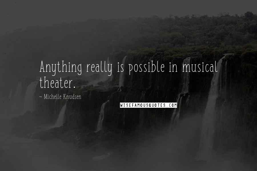 Michelle Knudsen Quotes: Anything really is possible in musical theater.