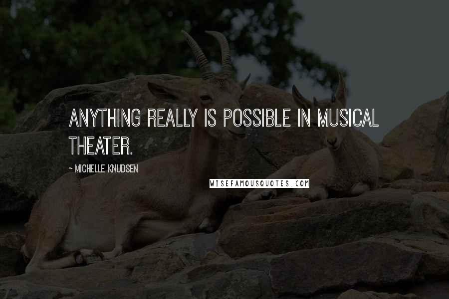 Michelle Knudsen Quotes: Anything really is possible in musical theater.