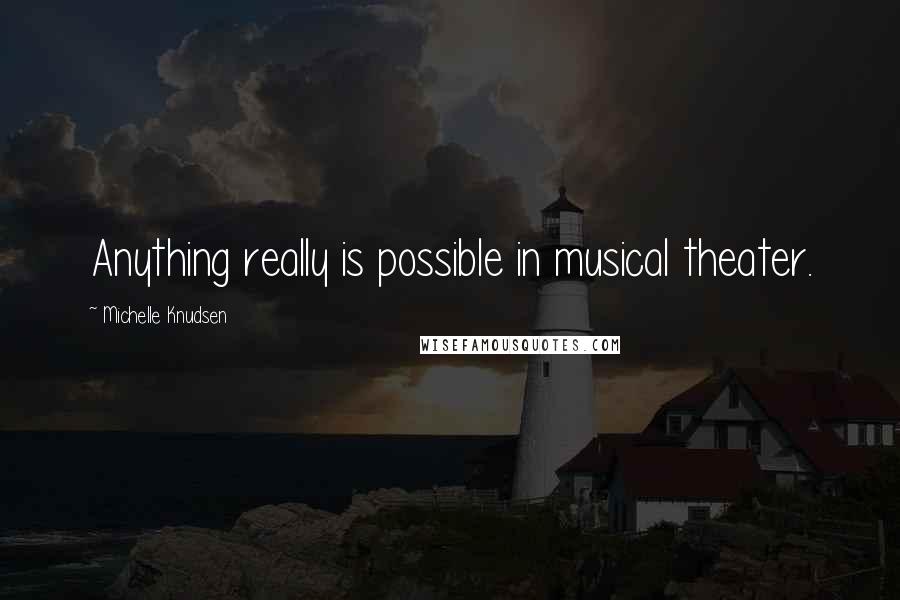 Michelle Knudsen Quotes: Anything really is possible in musical theater.