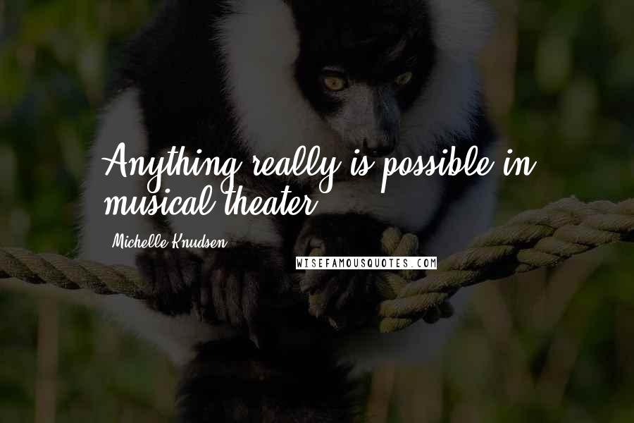 Michelle Knudsen Quotes: Anything really is possible in musical theater.