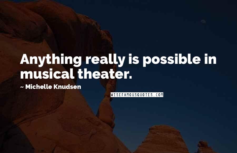 Michelle Knudsen Quotes: Anything really is possible in musical theater.