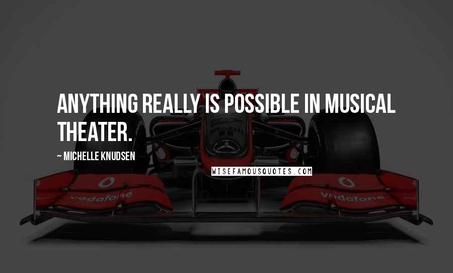 Michelle Knudsen Quotes: Anything really is possible in musical theater.