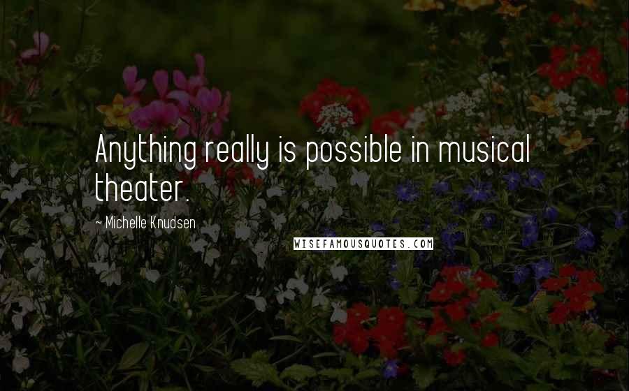 Michelle Knudsen Quotes: Anything really is possible in musical theater.