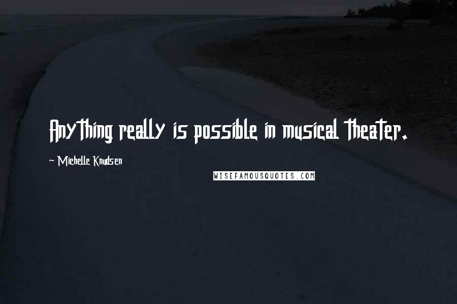 Michelle Knudsen Quotes: Anything really is possible in musical theater.