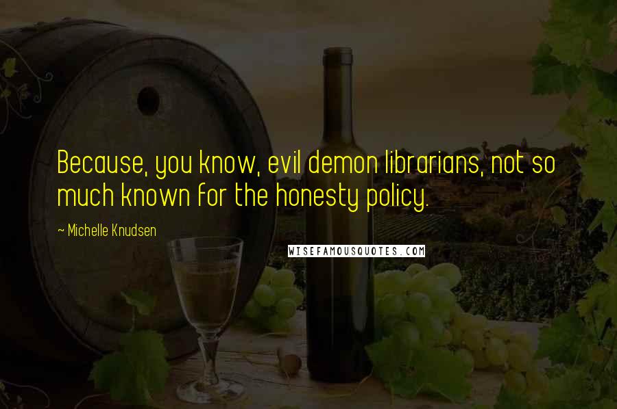 Michelle Knudsen Quotes: Because, you know, evil demon librarians, not so much known for the honesty policy.