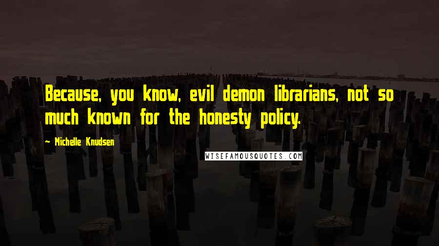 Michelle Knudsen Quotes: Because, you know, evil demon librarians, not so much known for the honesty policy.