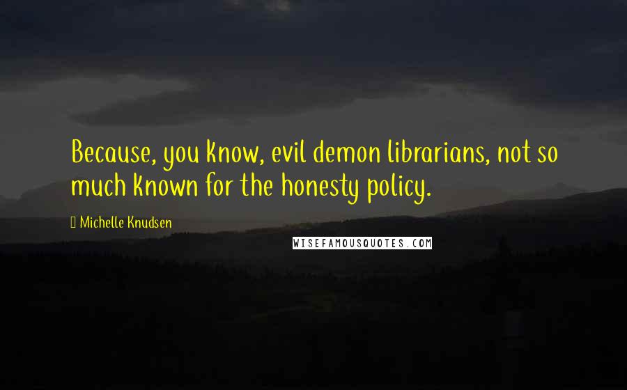 Michelle Knudsen Quotes: Because, you know, evil demon librarians, not so much known for the honesty policy.