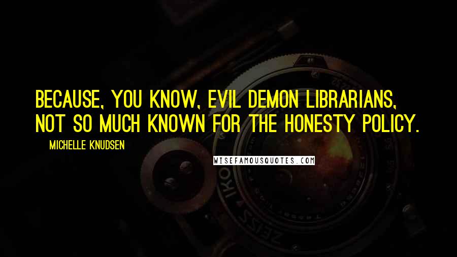 Michelle Knudsen Quotes: Because, you know, evil demon librarians, not so much known for the honesty policy.