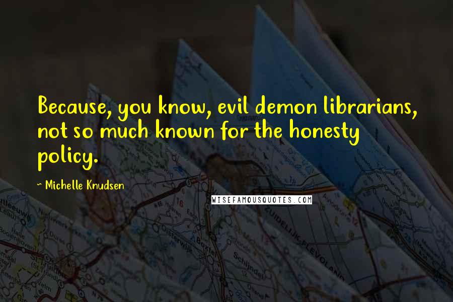 Michelle Knudsen Quotes: Because, you know, evil demon librarians, not so much known for the honesty policy.