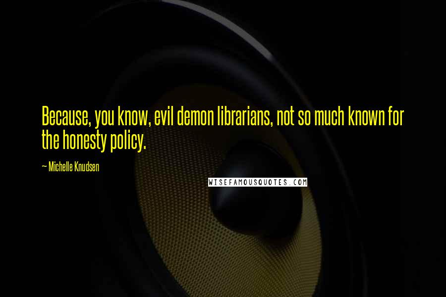 Michelle Knudsen Quotes: Because, you know, evil demon librarians, not so much known for the honesty policy.