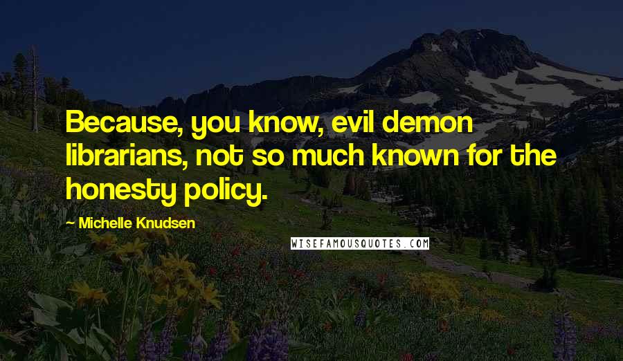 Michelle Knudsen Quotes: Because, you know, evil demon librarians, not so much known for the honesty policy.