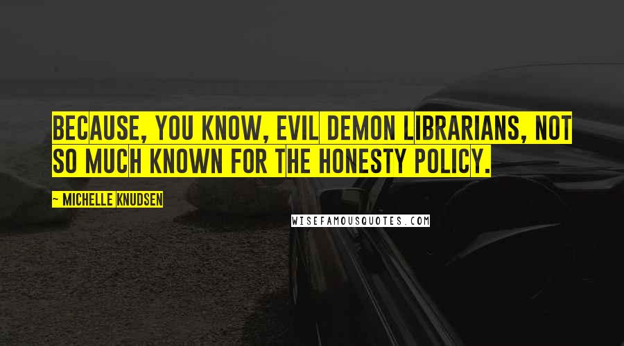 Michelle Knudsen Quotes: Because, you know, evil demon librarians, not so much known for the honesty policy.