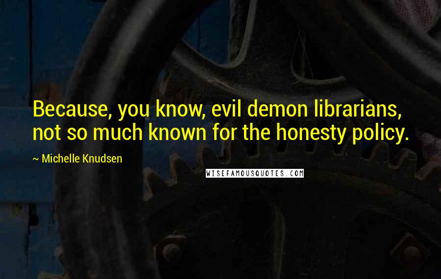 Michelle Knudsen Quotes: Because, you know, evil demon librarians, not so much known for the honesty policy.