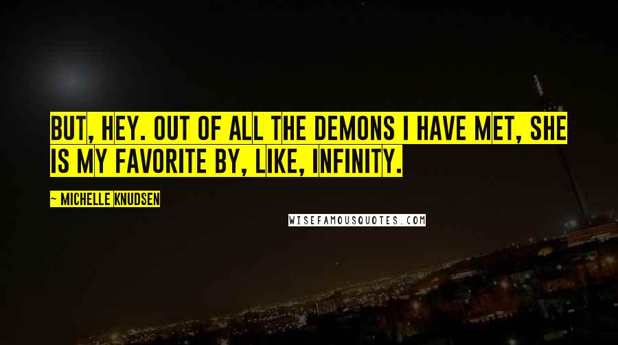 Michelle Knudsen Quotes: But, hey. Out of all the demons I have met, she is my favorite by, like, infinity.