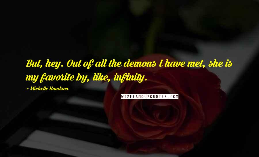 Michelle Knudsen Quotes: But, hey. Out of all the demons I have met, she is my favorite by, like, infinity.