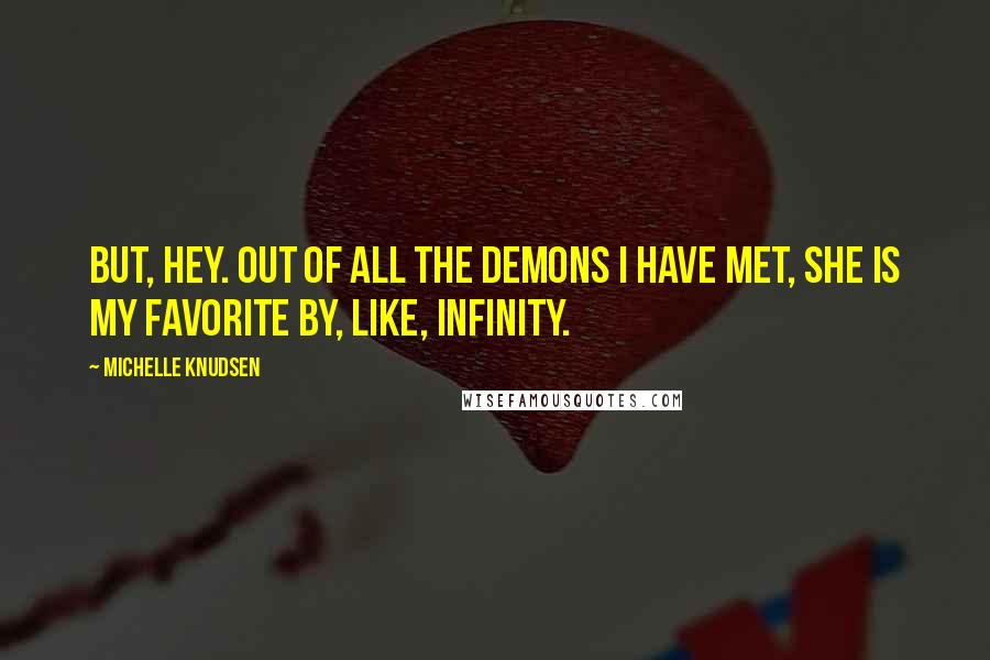 Michelle Knudsen Quotes: But, hey. Out of all the demons I have met, she is my favorite by, like, infinity.