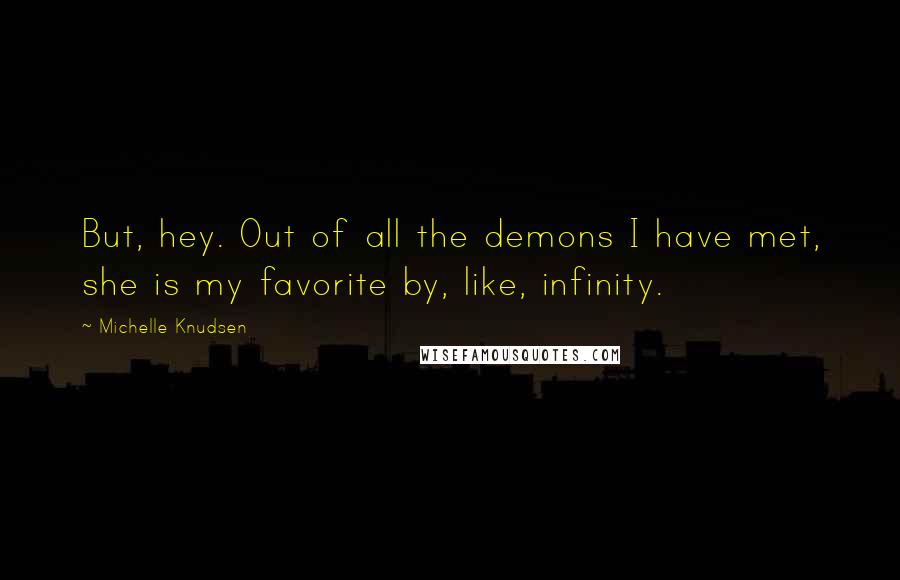 Michelle Knudsen Quotes: But, hey. Out of all the demons I have met, she is my favorite by, like, infinity.