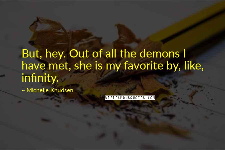 Michelle Knudsen Quotes: But, hey. Out of all the demons I have met, she is my favorite by, like, infinity.