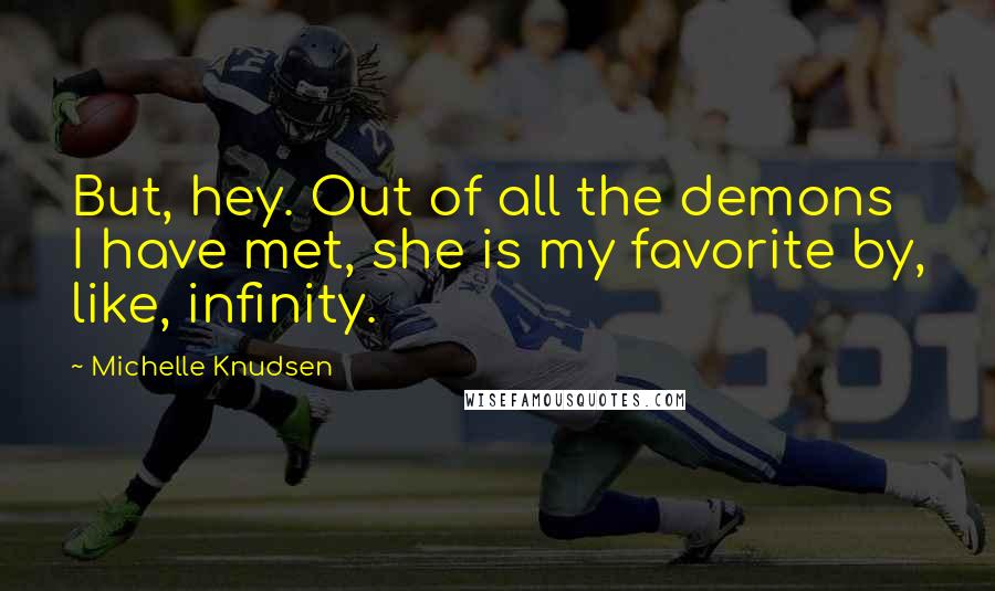 Michelle Knudsen Quotes: But, hey. Out of all the demons I have met, she is my favorite by, like, infinity.