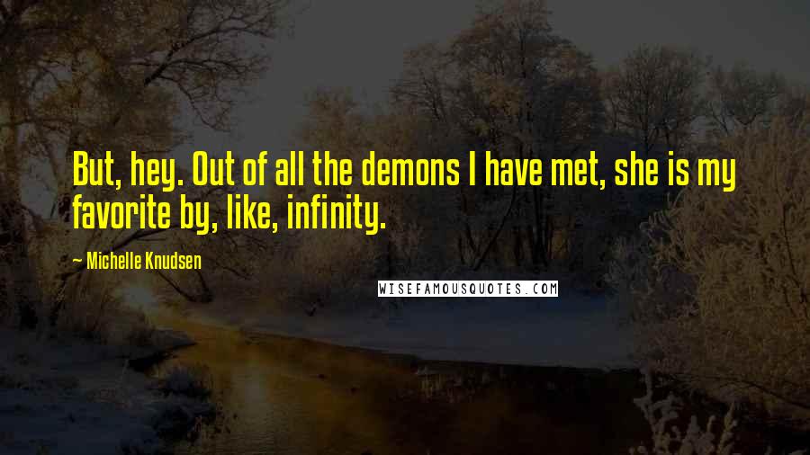 Michelle Knudsen Quotes: But, hey. Out of all the demons I have met, she is my favorite by, like, infinity.