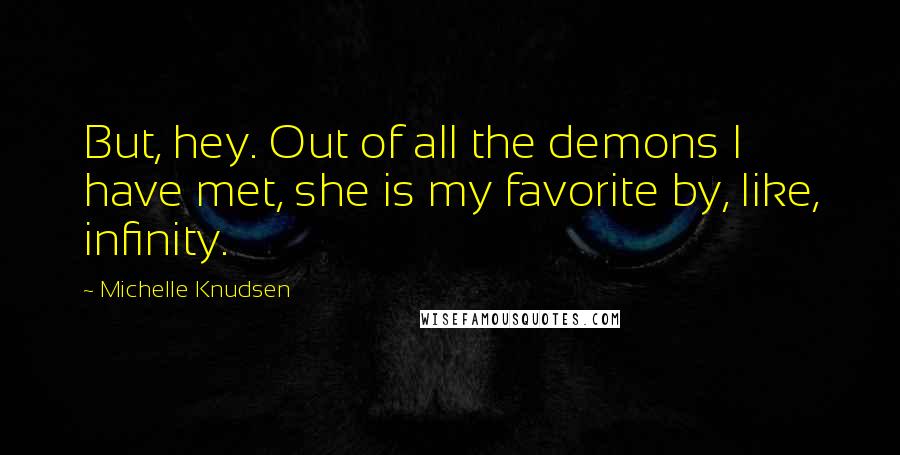 Michelle Knudsen Quotes: But, hey. Out of all the demons I have met, she is my favorite by, like, infinity.