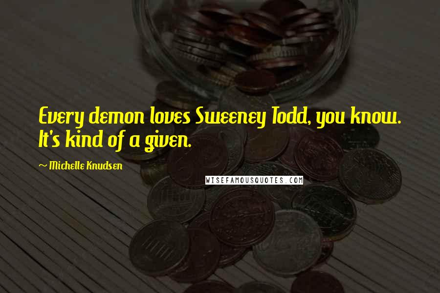 Michelle Knudsen Quotes: Every demon loves Sweeney Todd, you know. It's kind of a given.